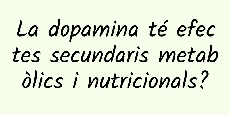 La dopamina té efectes secundaris metabòlics i nutricionals?