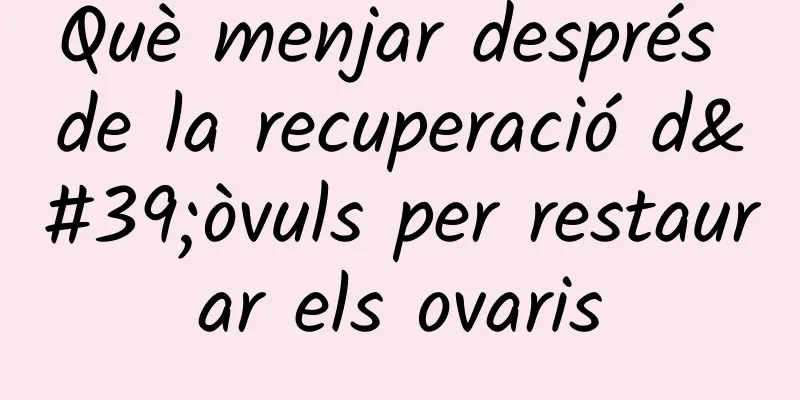 Què menjar després de la recuperació d'òvuls per restaurar els ovaris