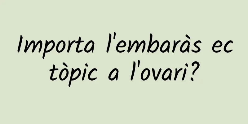 Importa l'embaràs ectòpic a l'ovari?