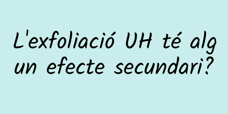 L'exfoliació UH té algun efecte secundari?