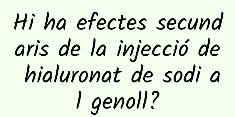 Hi ha efectes secundaris de la injecció de hialuronat de sodi al genoll?