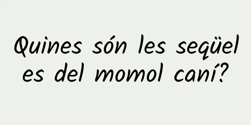 Quines són les seqüeles del momol caní?