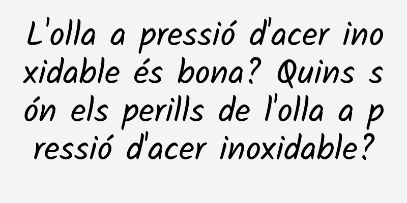 L'olla a pressió d'acer inoxidable és bona? Quins són els perills de l'olla a pressió d'acer inoxidable?