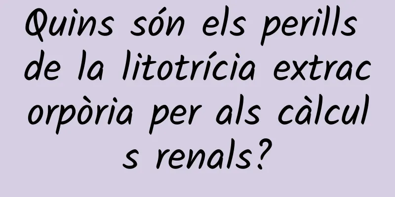 Quins són els perills de la litotrícia extracorpòria per als càlculs renals?