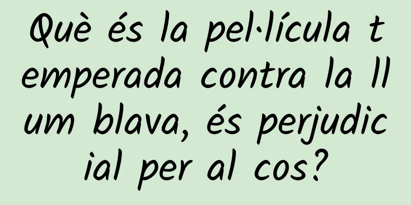 Què és la pel·lícula temperada contra la llum blava, és perjudicial per al cos?
