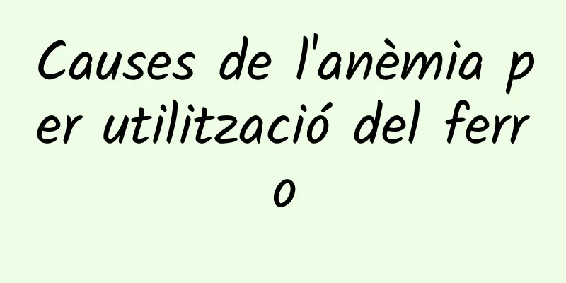 Causes de l'anèmia per utilització del ferro