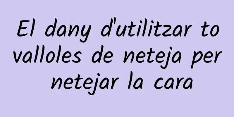El dany d'utilitzar tovalloles de neteja per netejar la cara