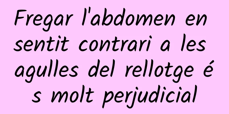 Fregar l'abdomen en sentit contrari a les agulles del rellotge és molt perjudicial