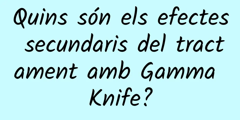 Quins són els efectes secundaris del tractament amb Gamma Knife?