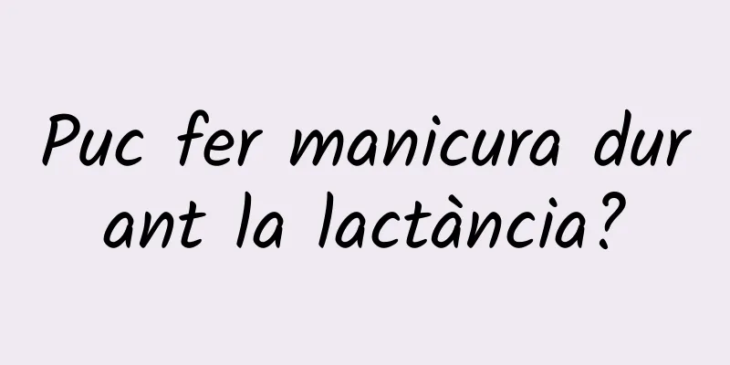 Puc fer manicura durant la lactància?