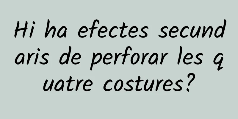 Hi ha efectes secundaris de perforar les quatre costures?