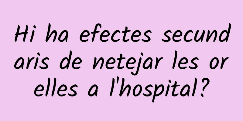 Hi ha efectes secundaris de netejar les orelles a l'hospital?