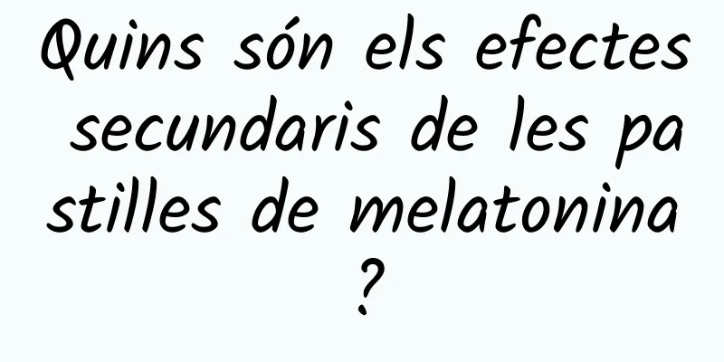 Quins són els efectes secundaris de les pastilles de melatonina?