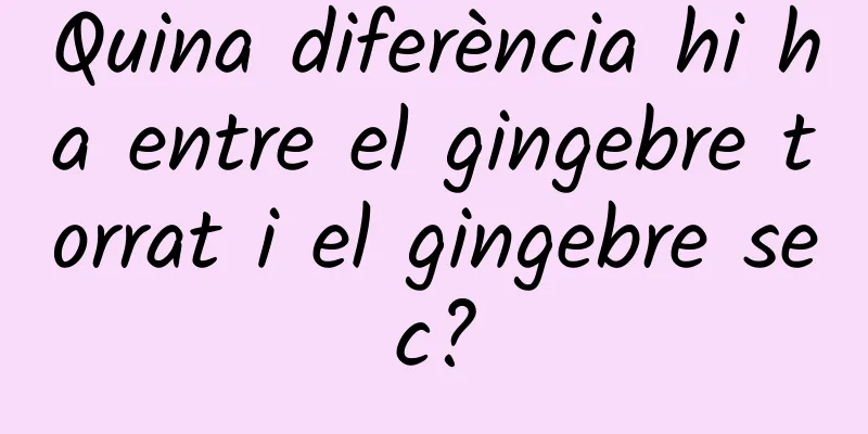 Quina diferència hi ha entre el gingebre torrat i el gingebre sec?