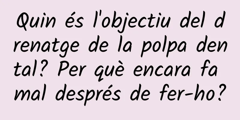 Quin és l'objectiu del drenatge de la polpa dental? Per què encara fa mal després de fer-ho?