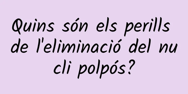 Quins són els perills de l'eliminació del nucli polpós?