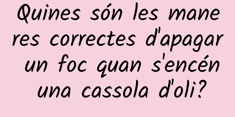 Quines són les maneres correctes d'apagar un foc quan s'encén una cassola d'oli?