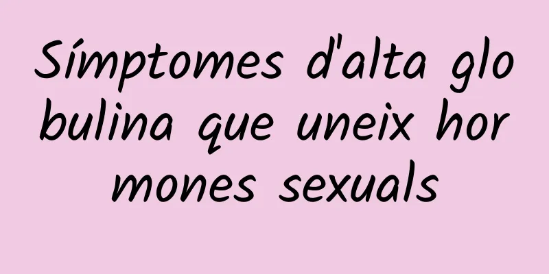 Símptomes d'alta globulina que uneix hormones sexuals