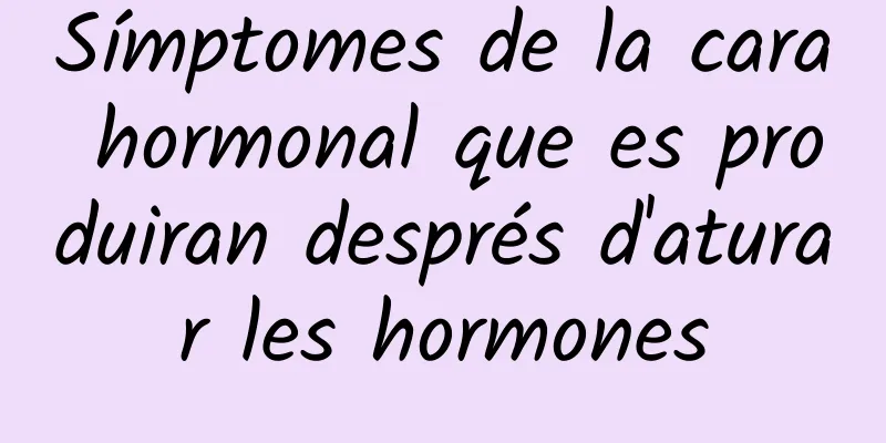 Símptomes de la cara hormonal que es produiran després d'aturar les hormones