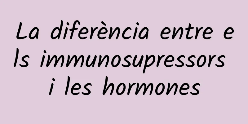 La diferència entre els immunosupressors i les hormones