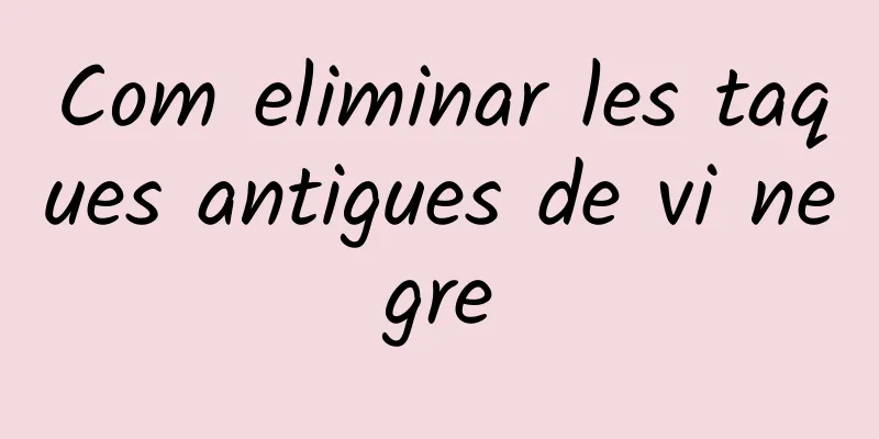 Com eliminar les taques antigues de vi negre