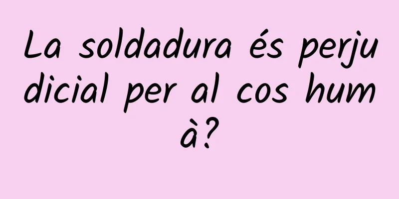 La soldadura és perjudicial per al cos humà?