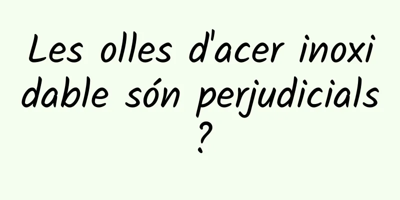 Les olles d'acer inoxidable són perjudicials?