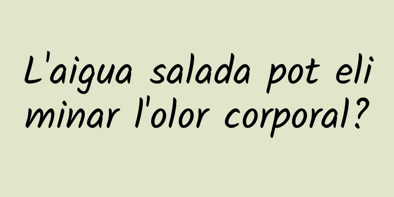 L'aigua salada pot eliminar l'olor corporal?