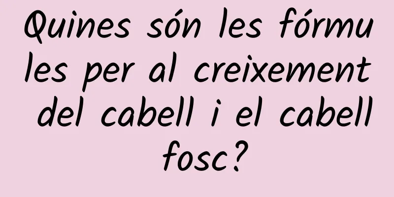 Quines són les fórmules per al creixement del cabell i el cabell fosc?