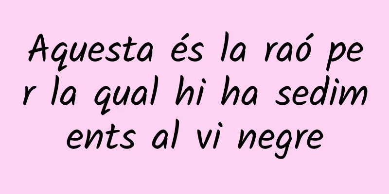 Aquesta és la raó per la qual hi ha sediments al vi negre