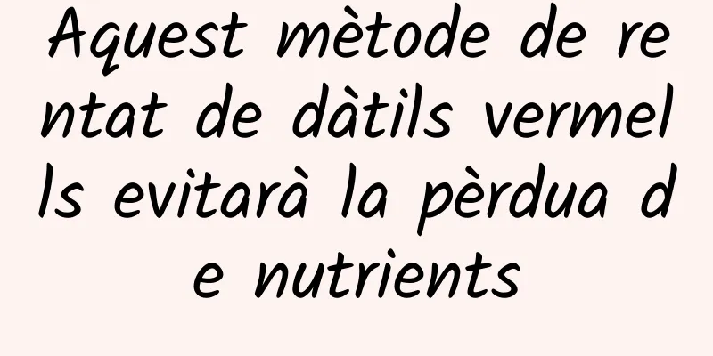 Aquest mètode de rentat de dàtils vermells evitarà la pèrdua de nutrients
