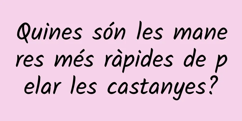Quines són les maneres més ràpides de pelar les castanyes?