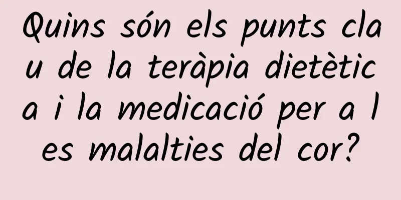 Quins són els punts clau de la teràpia dietètica i la medicació per a les malalties del cor?