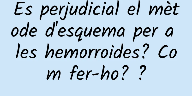 És perjudicial el mètode d'esquema per a les hemorroides? Com ​​fer-ho? ?