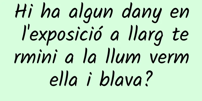 Hi ha algun dany en l'exposició a llarg termini a la llum vermella i blava?
