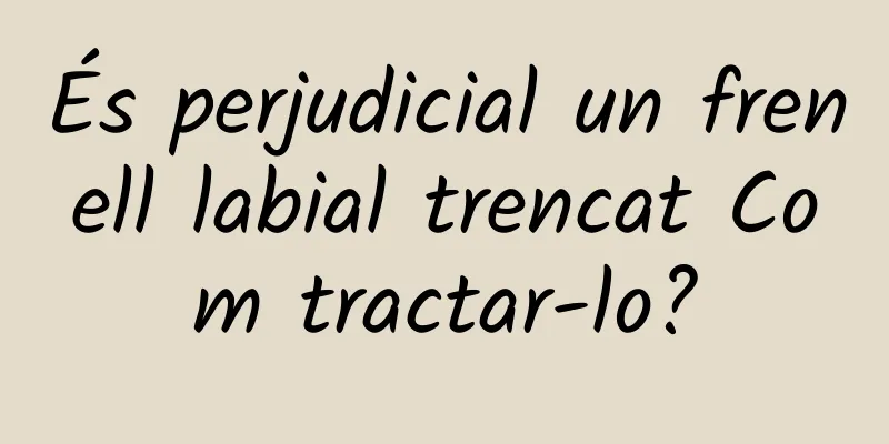És perjudicial un frenell labial trencat Com tractar-lo?