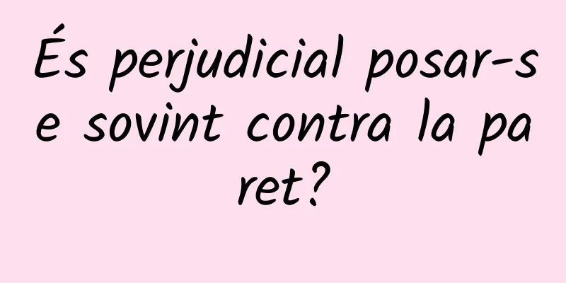És perjudicial posar-se sovint contra la paret?