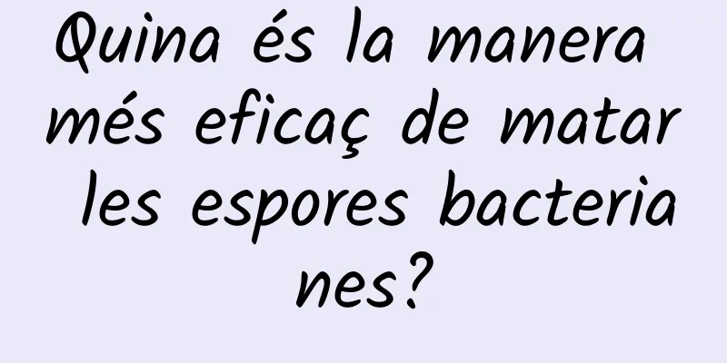 Quina és la manera més eficaç de matar les espores bacterianes?