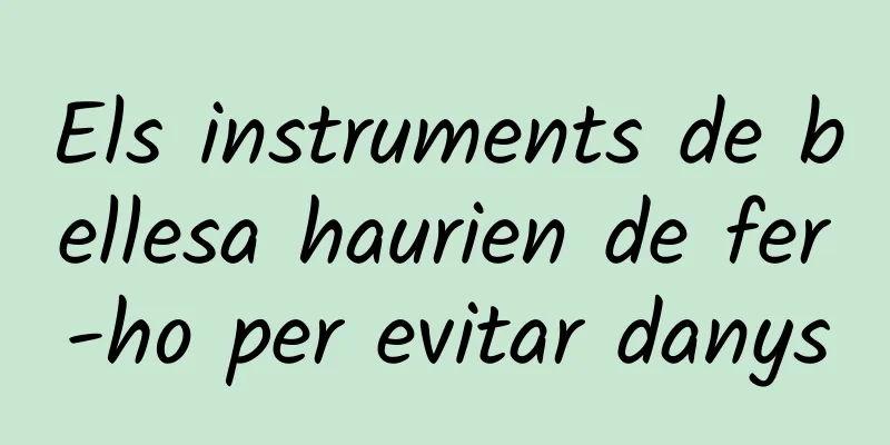Els instruments de bellesa haurien de fer-ho per evitar danys