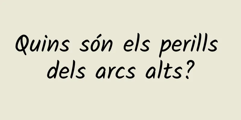 Quins són els perills dels arcs alts?