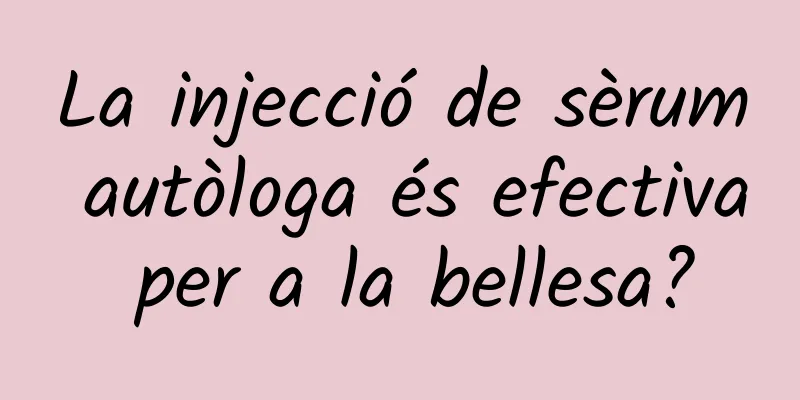 La injecció de sèrum autòloga és efectiva per a la bellesa?