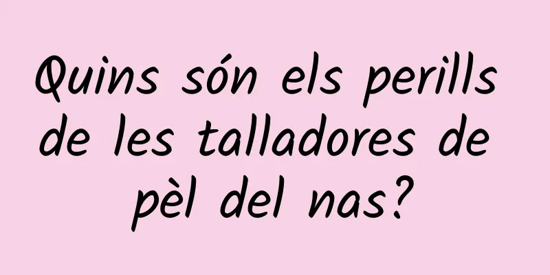 Quins són els perills de les talladores de pèl del nas?