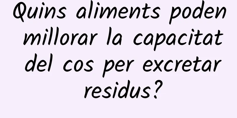 Quins aliments poden millorar la capacitat del cos per excretar residus?