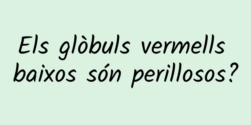 Els glòbuls vermells baixos són perillosos?