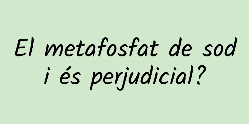 El metafosfat de sodi és perjudicial?