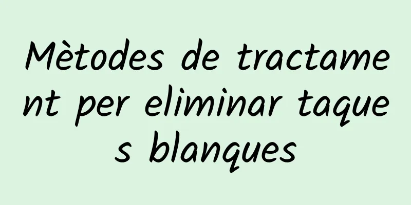 Mètodes de tractament per eliminar taques blanques