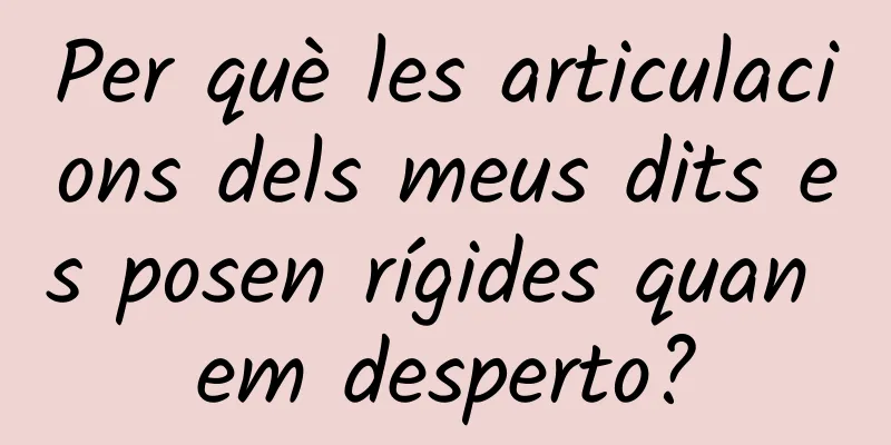 Per què les articulacions dels meus dits es posen rígides quan em desperto?