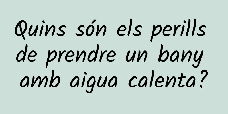 Quins són els perills de prendre un bany amb aigua calenta?