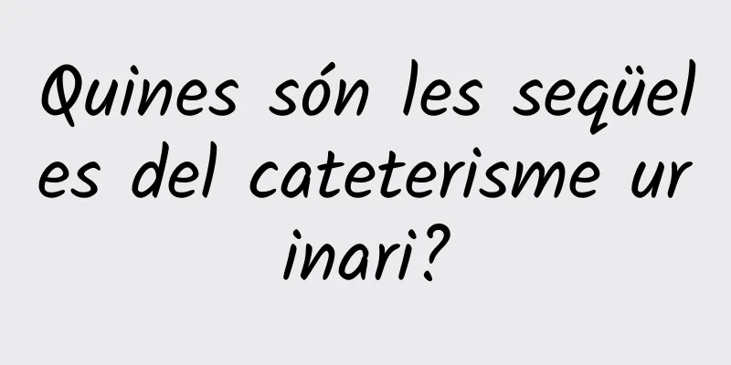 Quines són les seqüeles del cateterisme urinari?