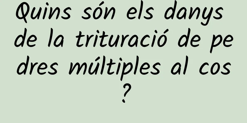 Quins són els danys de la trituració de pedres múltiples al cos?